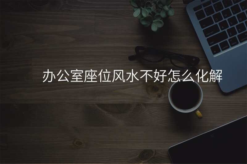 办公室座位风水不好怎么化解