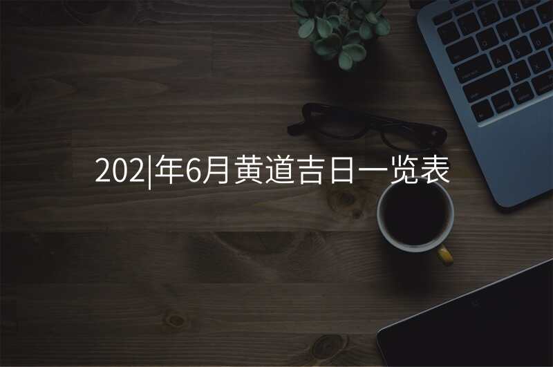 202|年6月黄道吉日一览表