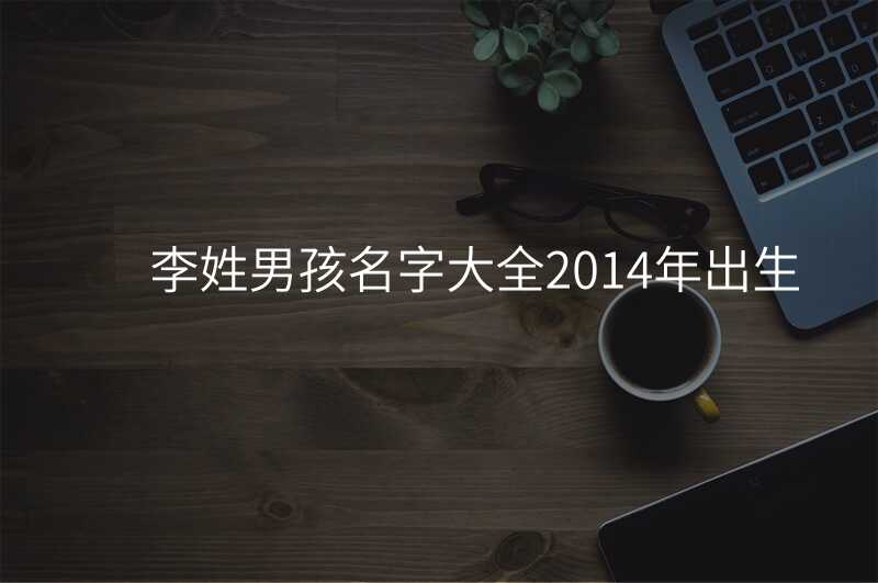 李姓男孩名字大全2014年出生