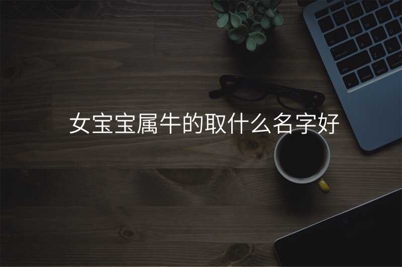 女宝宝属牛的取什么名字好