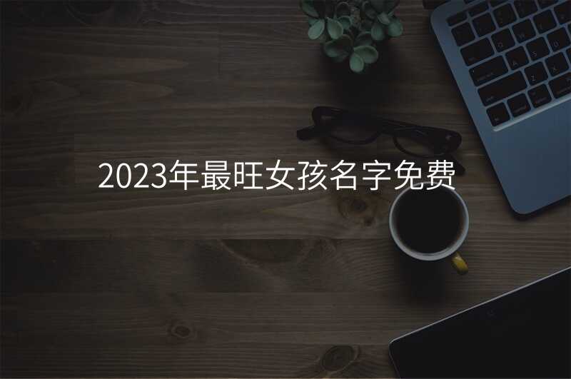 2023年最旺女孩名字免费