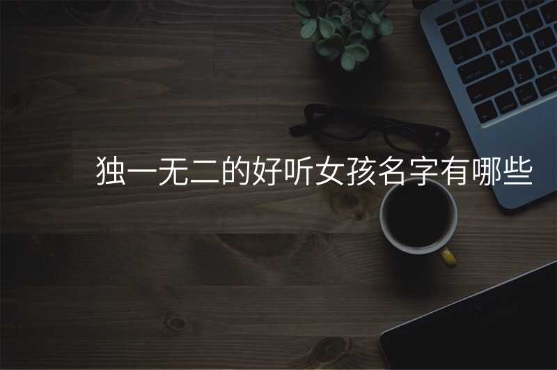 独一无二的好听女孩名字有哪些