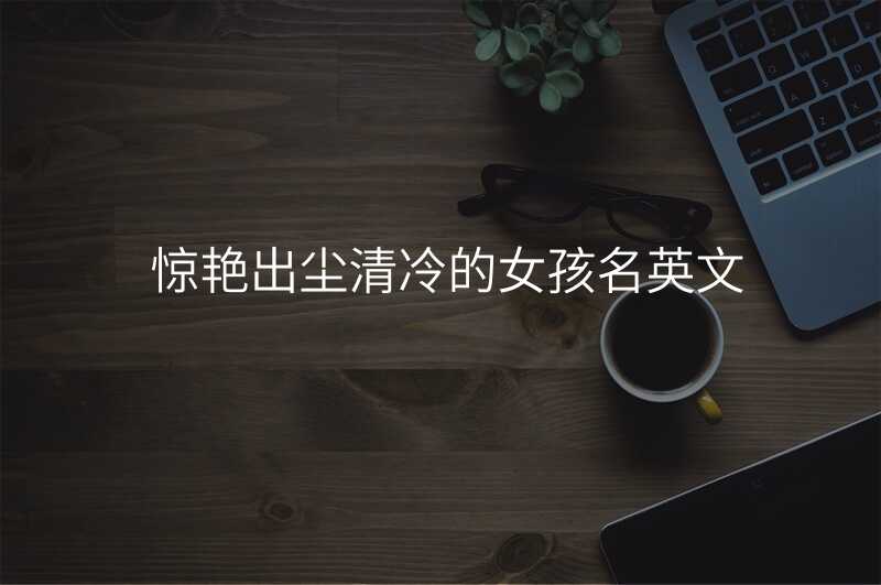 惊艳出尘清冷的女孩名英文