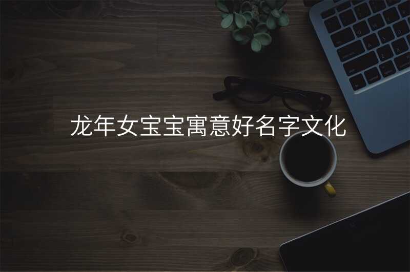 龙年女宝宝寓意好名字文化