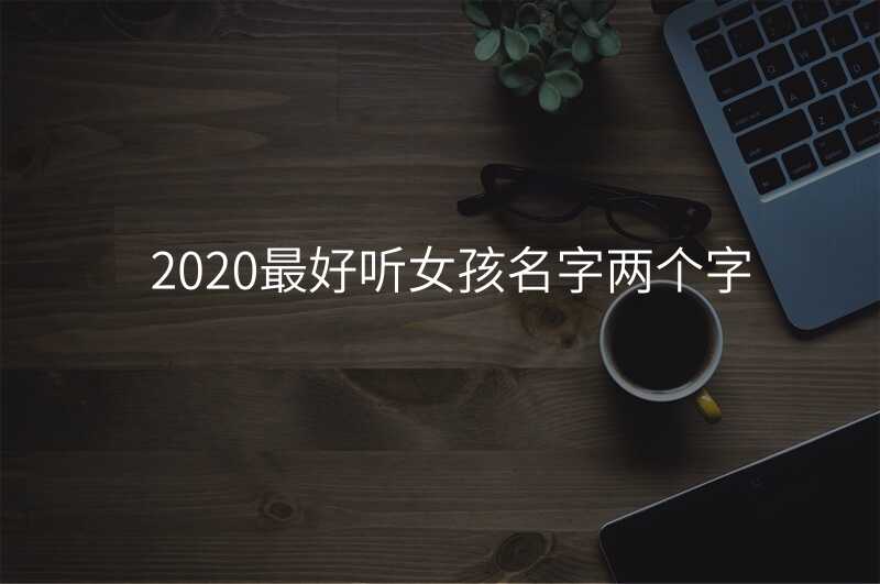 2020最好听女孩名字两个字