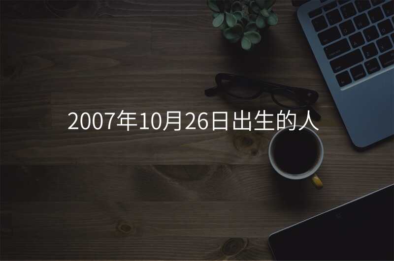 2007年10月26日出生的人