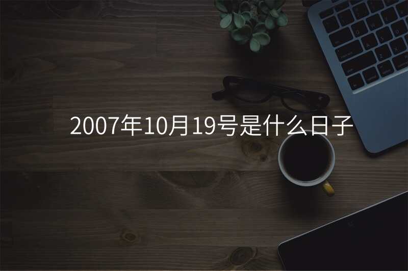 2007年10月19号是什么日子