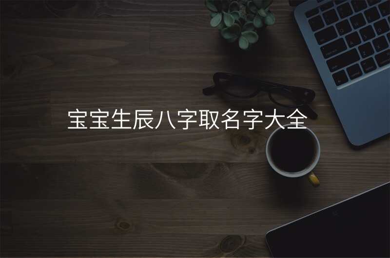宝宝生辰八字取名字大全
