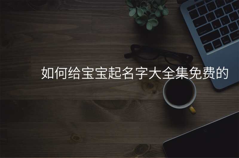 如何给宝宝起名字大全集免费的