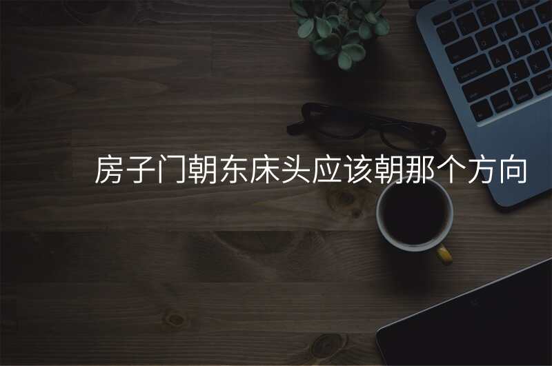 房子门朝东床头应该朝那个方向