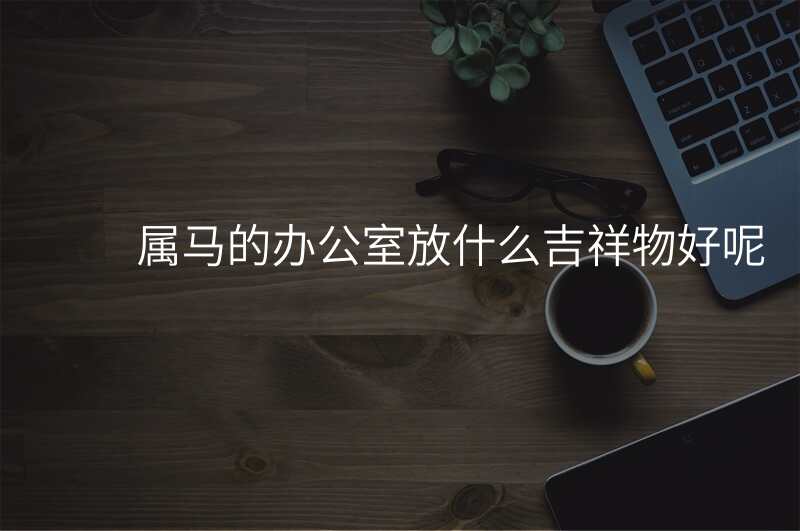 属马的办公室放什么吉祥物好呢