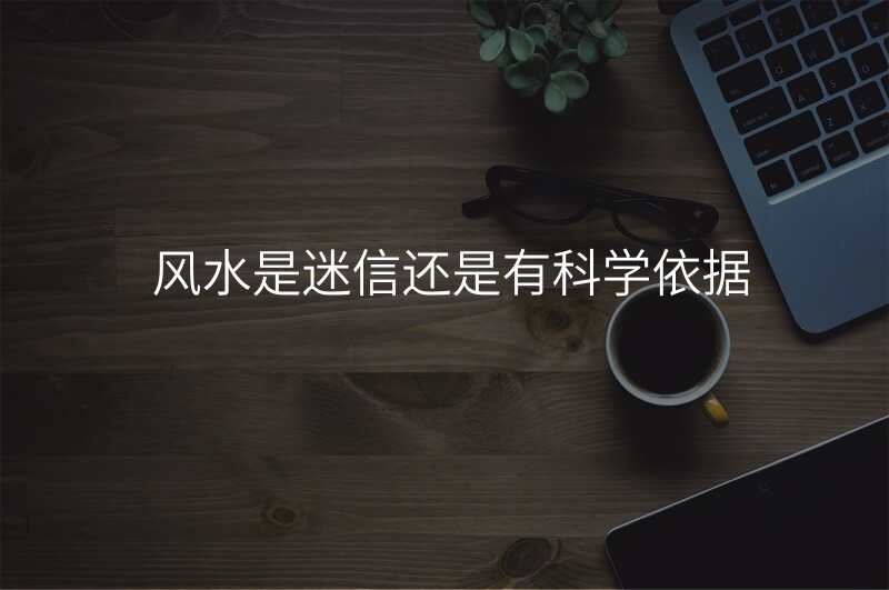 风水是迷信还是有科学依据