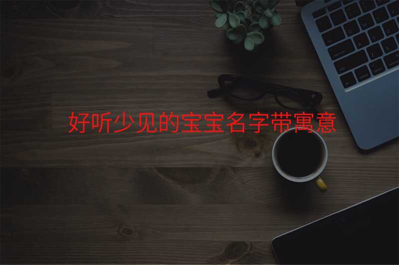 好听少见的宝宝名字带寓意
