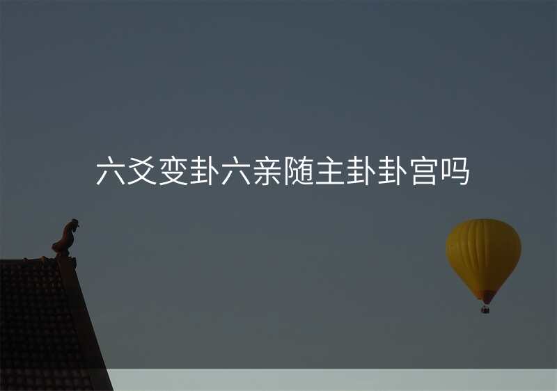 六爻变卦六亲随主卦卦宫吗