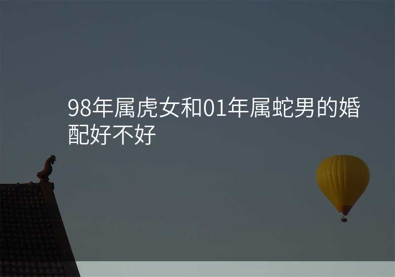 98年属虎女和01年属蛇男的婚配好不好