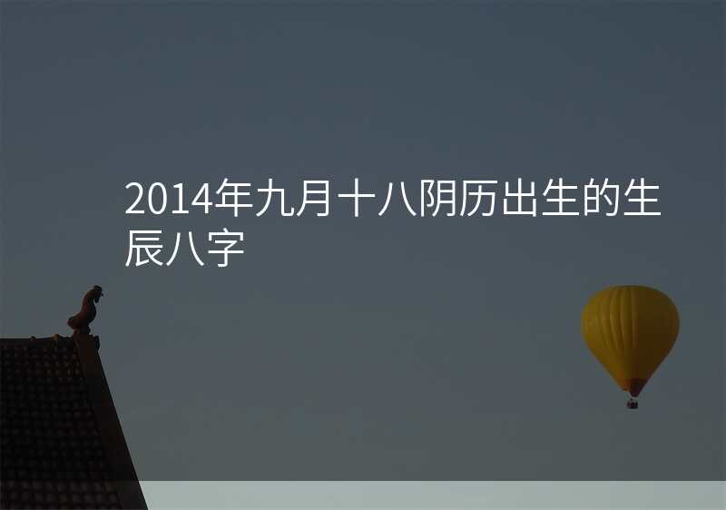 2014年九月十八阴历出生的生辰八字