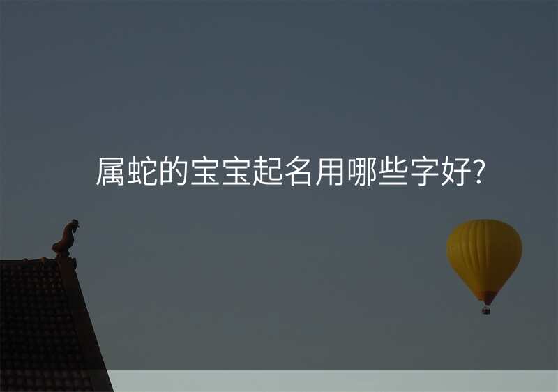 属蛇的宝宝起名用哪些字好?