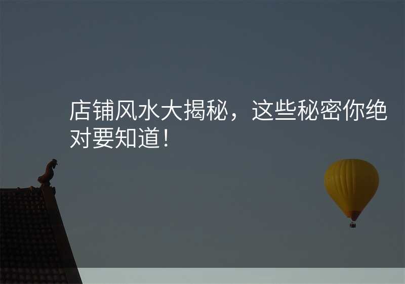 店铺风水大揭秘,这些秘密你绝对要知道!