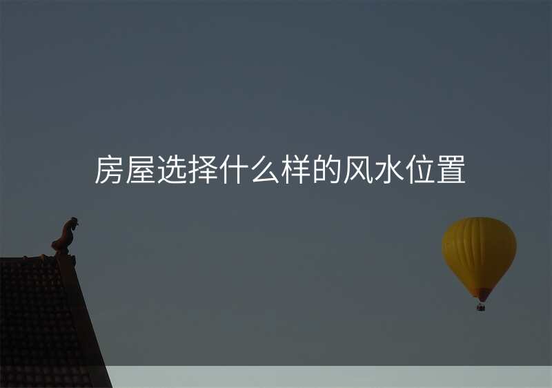 房屋选择什么样的风水位置