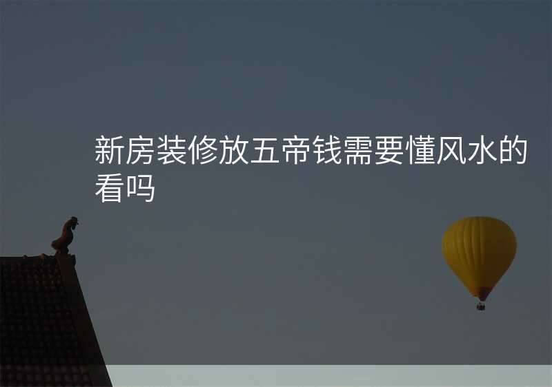 新房装修放五帝钱需要懂风水的看吗