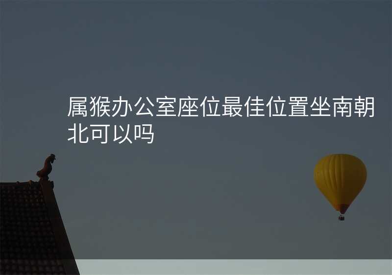 属猴办公室座位最佳位置坐南朝北可以吗