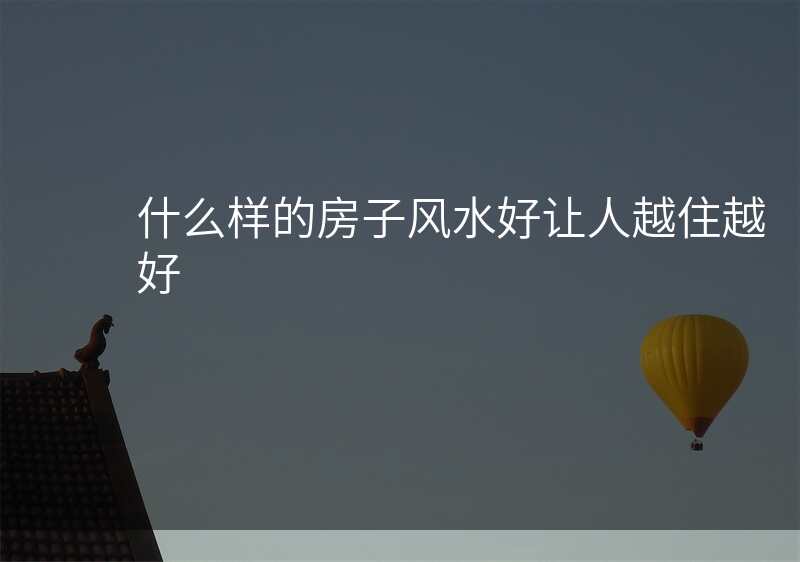 什么样的房子风水好让人越住越好