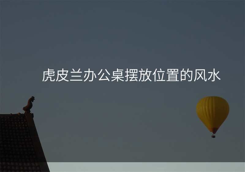 虎皮兰办公桌摆放位置的风水