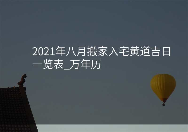 2021年八月搬家入宅黄道吉日一览表_万年历