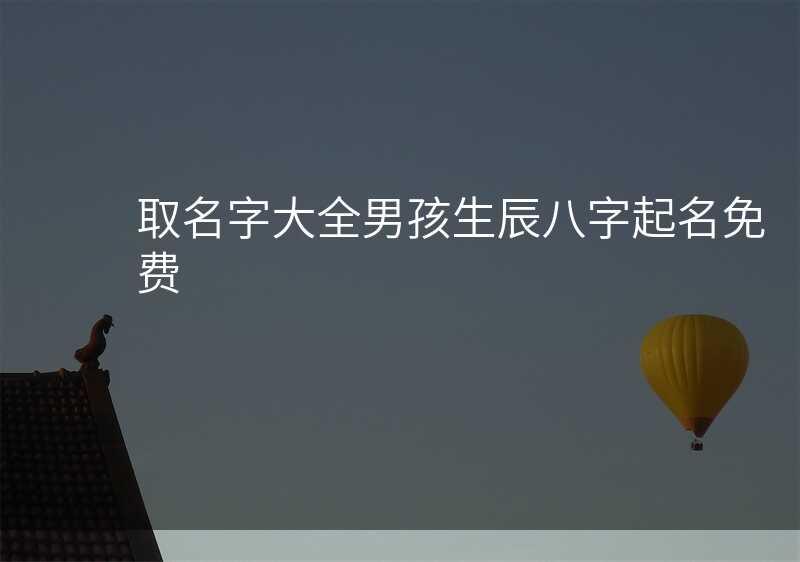 取名字大全男孩生辰八字起名免费