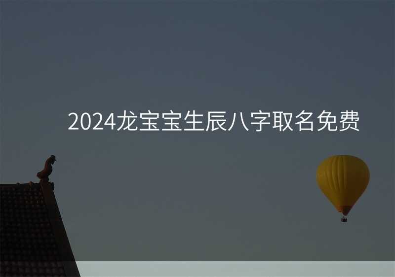2024龙宝宝生辰八字取名免费