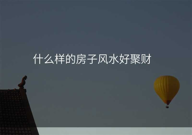 什么样的房子风水好聚财
