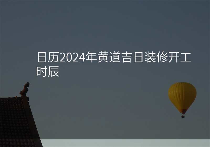日历2024年黄道吉日装修开工时辰