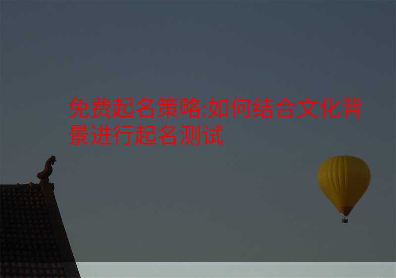 免费起名策略:如何结合文化背景进行起名测试