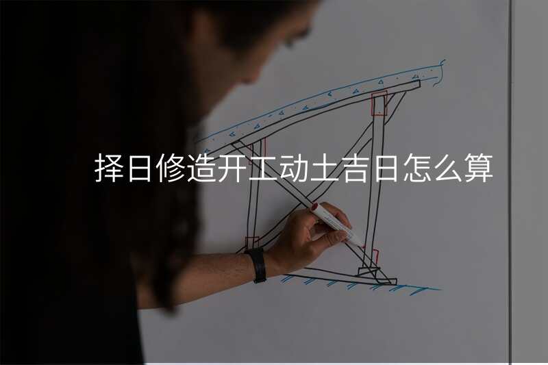 择日修造开工动土吉日怎么算