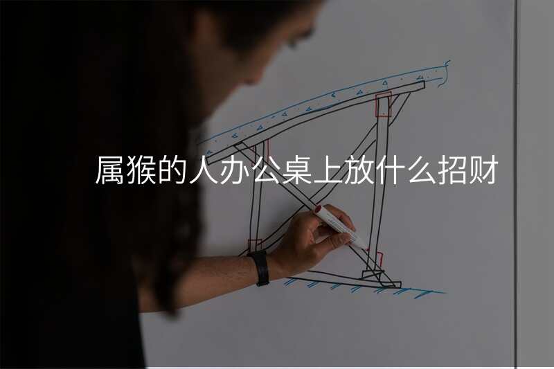 属猴的人办公桌上放什么招财