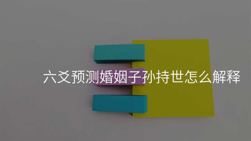六爻预测婚姻子孙持世怎么解释