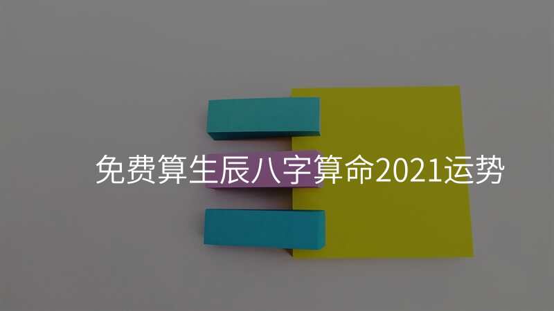 免费算生辰八字算命2021运势