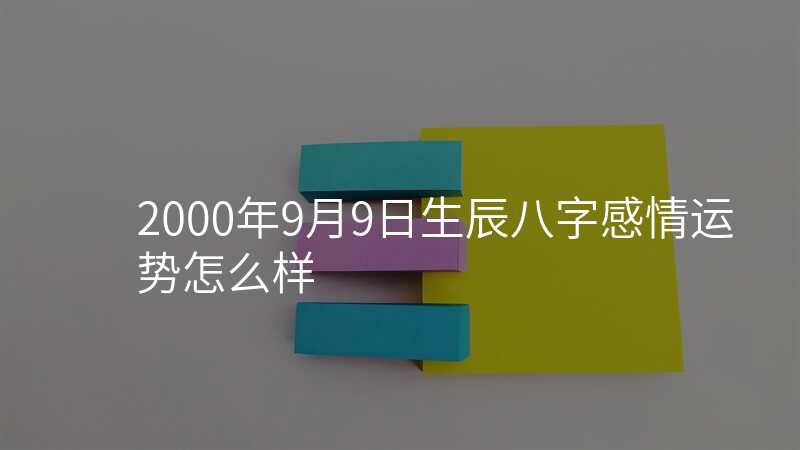 2000年9月9日生辰八字感情运势怎么样