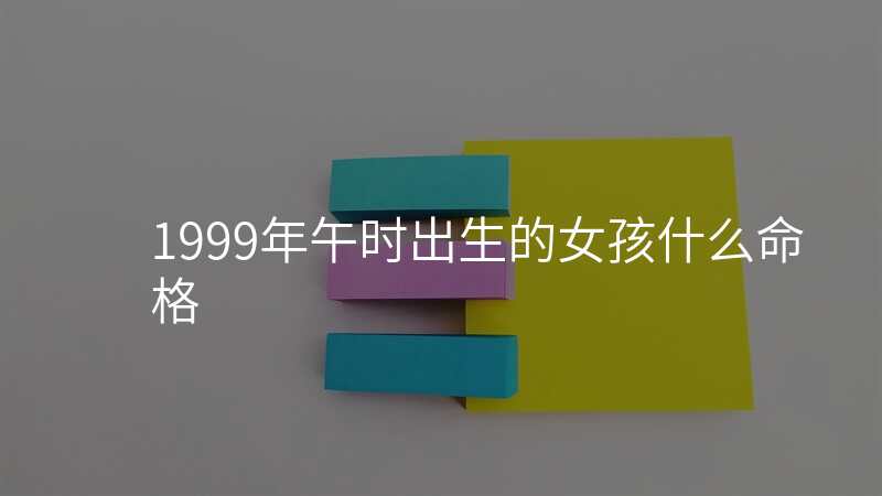 1999年午时出生的女孩什么命格