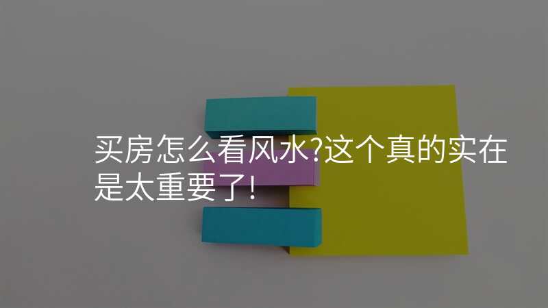 买房怎么看风水?这个真的实在是太重要了!
