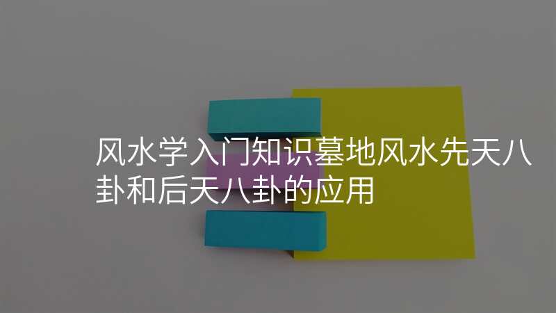 风水学入门知识墓地风水先天八卦和后天八卦的应用