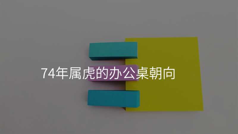 74年属虎的办公桌朝向