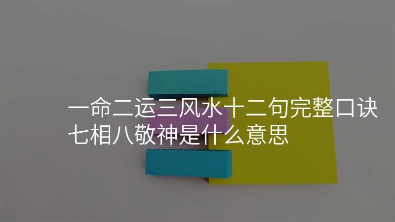 一命二运三风水十二句完整口诀七相八敬神是什么意思