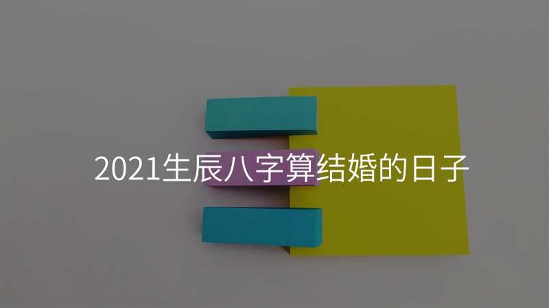 2021生辰八字算结婚的日子