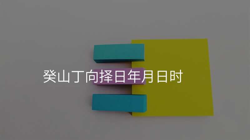 癸山丁向择日年月日时