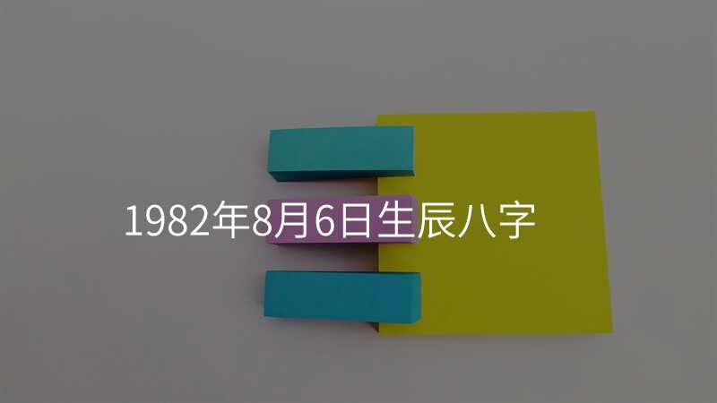 1982年8月6日生辰八字