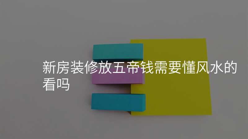 新房装修放五帝钱需要懂风水的看吗