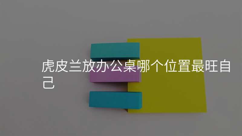 虎皮兰放办公桌哪个位置最旺自己