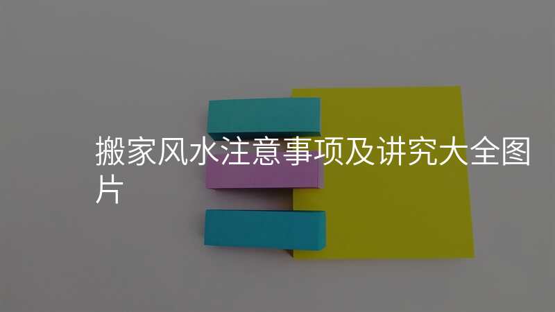 搬家风水注意事项及讲究大全图片