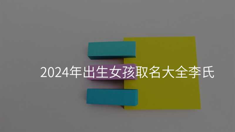 2024年出生女孩取名大全李氏